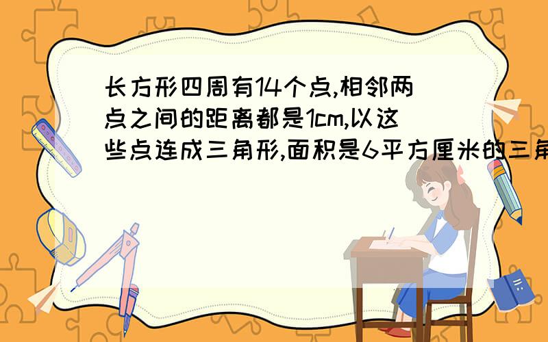 长方形四周有14个点,相邻两点之间的距离都是1cm,以这些点连成三角形,面积是6平方厘米的三角形有几个