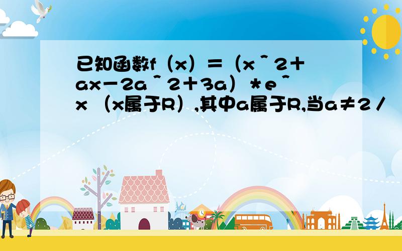 已知函数f（x）＝（x＾2＋ax－2a＾2＋3a）＊e＾x （x属于R）,其中a属于R,当a≠2／