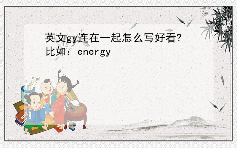 英文gy连在一起怎么写好看?比如：energy