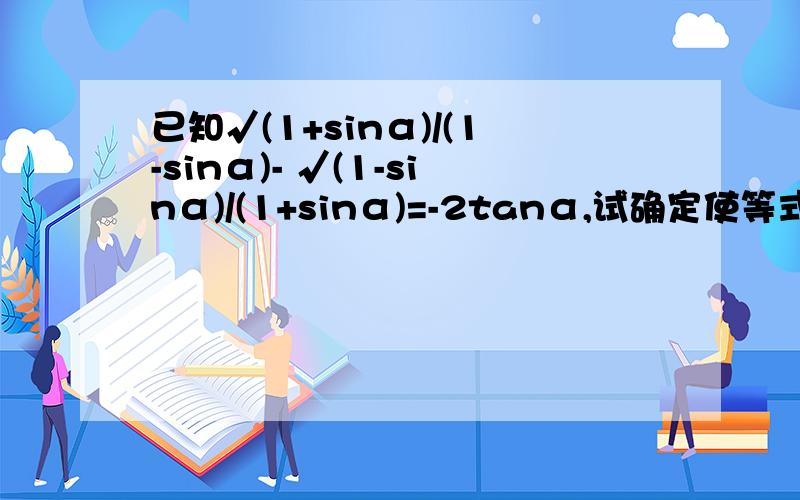 已知√(1+sinα)/(1-sinα)- √(1-sinα)/(1+sinα)=-2tanα,试确定使等式成立的角α集