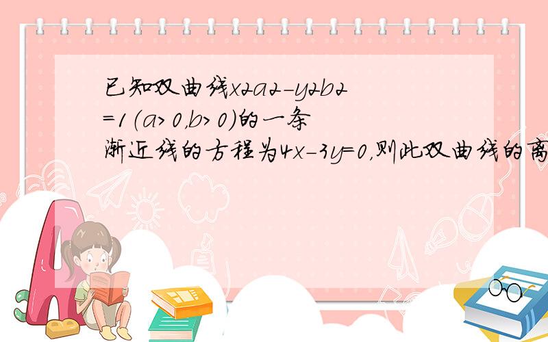 已知双曲线x2a2-y2b2=1（a＞0，b＞0）的一条渐近线的方程为4x-3y=0，则此双曲线的离心率为（　　）