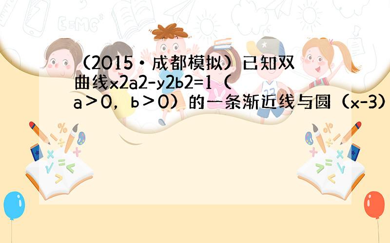 （2015•成都模拟）已知双曲线x2a2-y2b2=1（a＞0，b＞0）的一条渐近线与圆（x-3）2+y2=9相交于A，