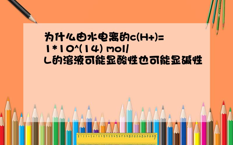 为什么由水电离的c(H+)=1*10^(14) mol/L的溶液可能显酸性也可能显碱性