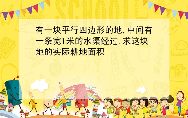 有一块平行四边形的地,中间有一条宽1米的水渠经过,求这块地的实际耕地面积