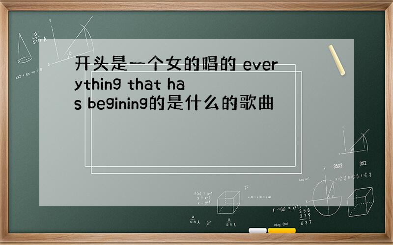 开头是一个女的唱的 everything that has begining的是什么的歌曲