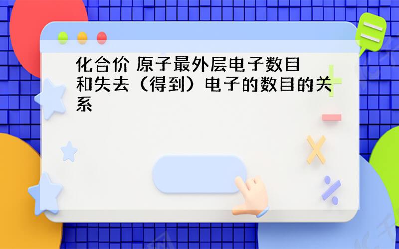 化合价 原子最外层电子数目 和失去（得到）电子的数目的关系