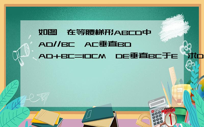 如图,在等腰梯形ABCD中,AD//BC,AC垂直BD,AD+BC=10CM,DE垂直BC于E,求DE的长