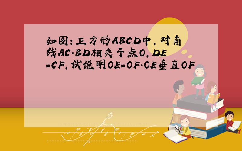 如图：正方形ABCD中,对角线AC.BD相交于点O,DE=CF,试说明OE=OF.OE垂直OF