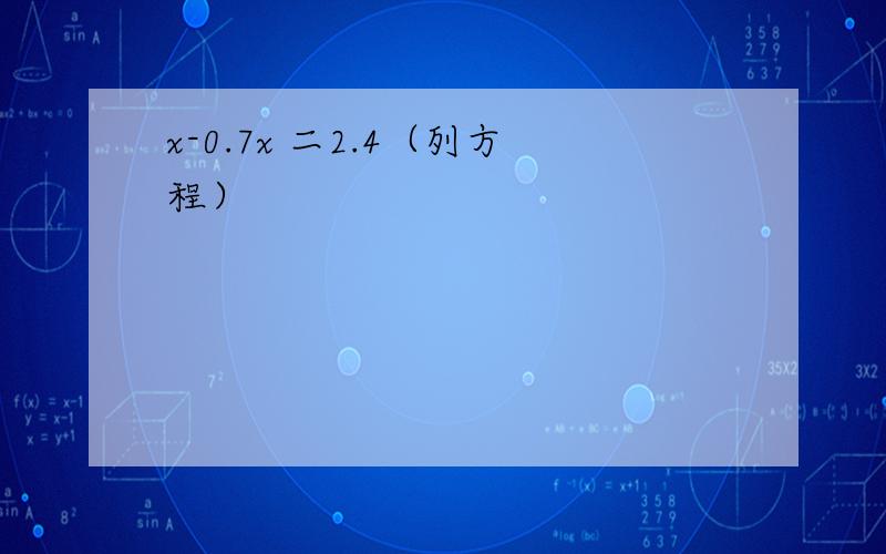 x-0.7x 二2.4（列方程）