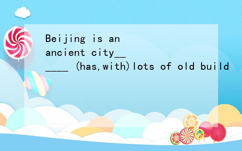 Beijing is an ancient city______ (has,with)lots of old build