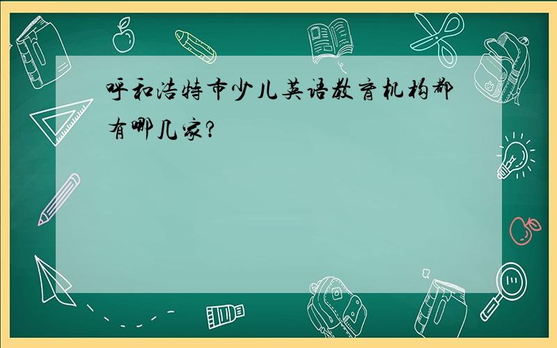 呼和浩特市少儿英语教育机构都有哪几家?