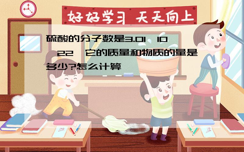 硫酸的分子数是3.01*10^22,它的质量和物质的量是多少?怎么计算