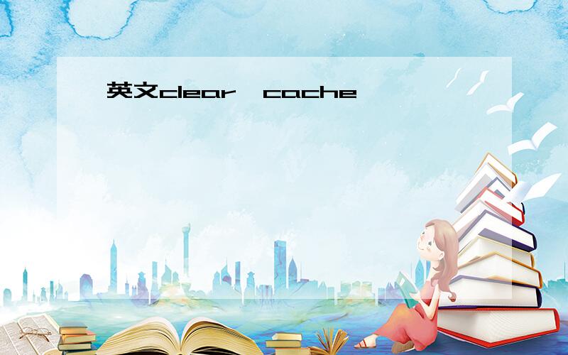 英文clear,cache,