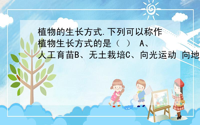 植物的生长方式.下列可以称作植物生长方式的是（ ） A、人工育苗B、无土栽培C、向光运动 向地运动 向水运动D、细胞分裂