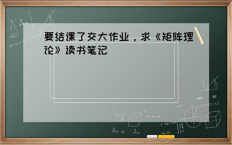 要结课了交大作业，求《矩阵理论》读书笔记