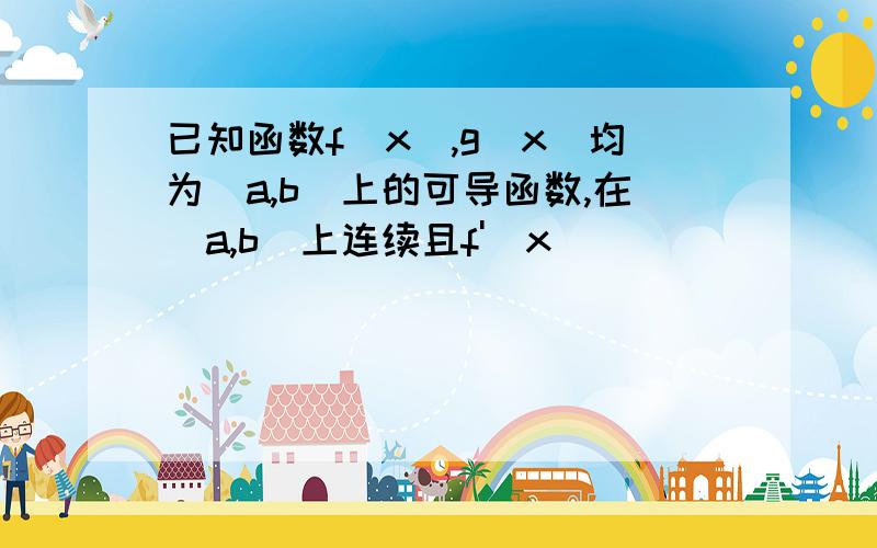 已知函数f(x),g(x)均为[a,b]上的可导函数,在[a,b]上连续且f'(x)