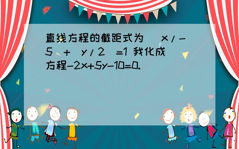 直线方程的截距式为( x/-5)+(y/2)=1 我化成方程-2x+5y-10=0.