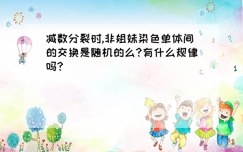 减数分裂时,非姐妹染色单体间的交换是随机的么?有什么规律吗?