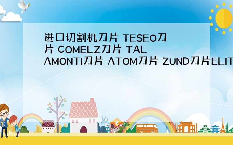 进口切割机刀片 TESEO刀片 COMELZ刀片 TALAMONTI刀片 ATOM刀片 ZUND刀片ELITRON刀片