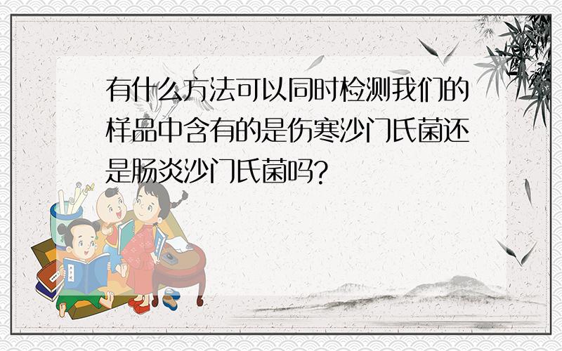 有什么方法可以同时检测我们的样品中含有的是伤寒沙门氏菌还是肠炎沙门氏菌吗?