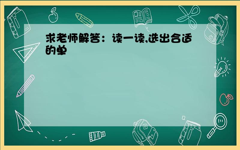 求老师解答：读一读,选出合适的单