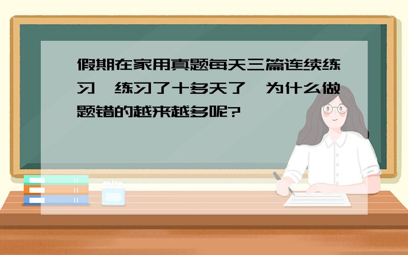 假期在家用真题每天三篇连续练习,练习了十多天了,为什么做题错的越来越多呢?