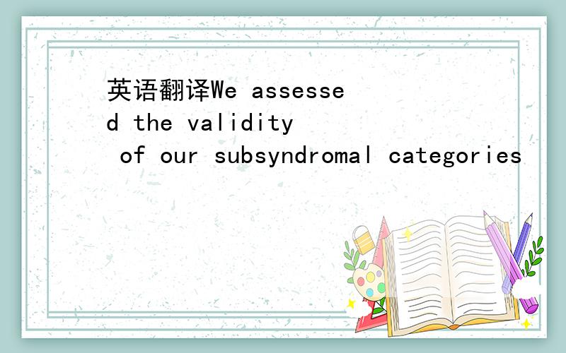 英语翻译We assessed the validity of our subsyndromal categories