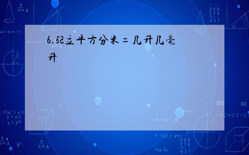 6.52立平方分米=几升几毫升