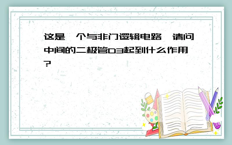 这是一个与非门逻辑电路,请问中间的二极管D3起到什么作用?