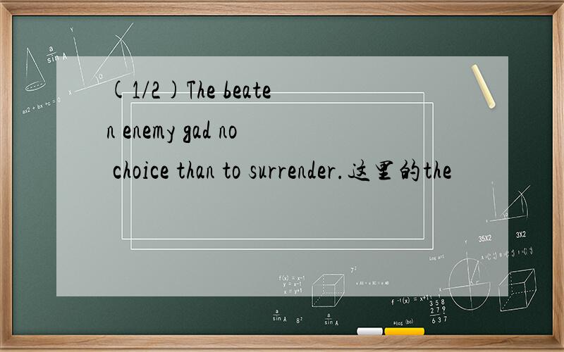 (1/2)The beaten enemy gad no choice than to surrender.这里的the