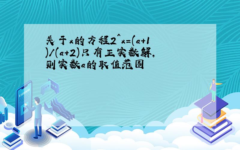 关于x的方程2^x=(a+1)/(a+2)只有正实数解,则实数a的取值范围