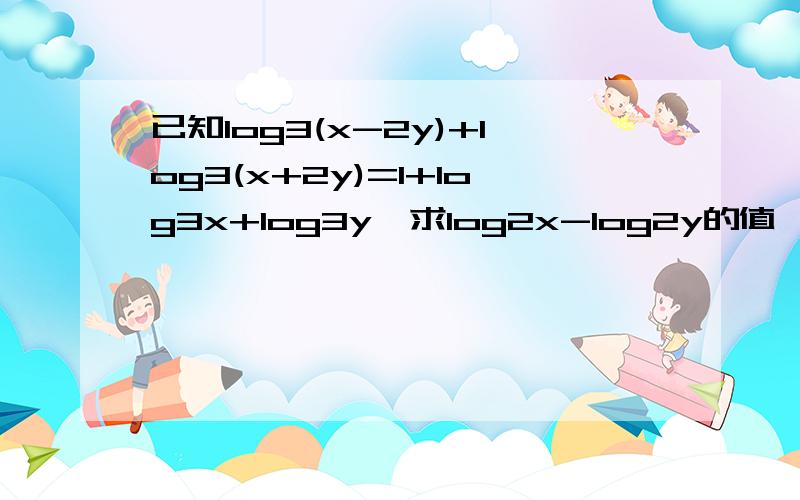 已知log3(x-2y)+log3(x+2y)=1+log3x+log3y,求log2x-log2y的值