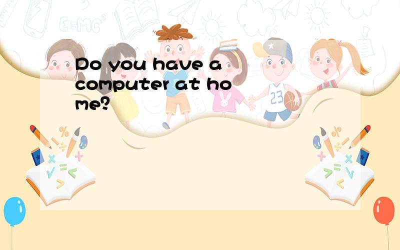 Do you have a computer at home？