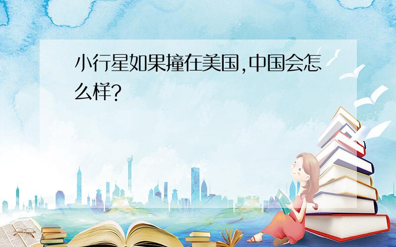 小行星如果撞在美国,中国会怎么样?