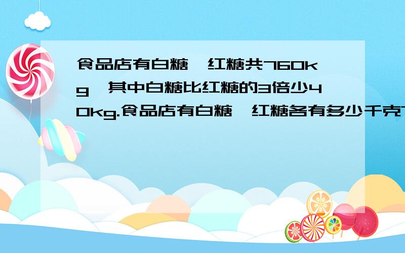 食品店有白糖、红糖共760kg,其中白糖比红糖的3倍少40kg.食品店有白糖、红糖各有多少千克?