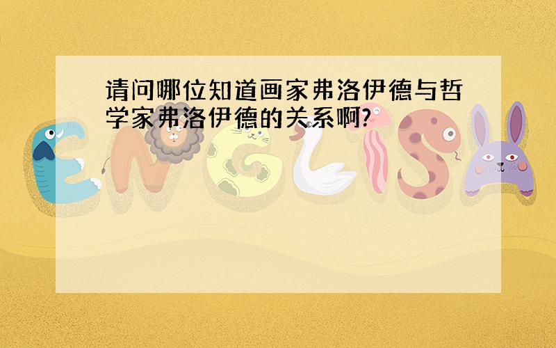 请问哪位知道画家弗洛伊德与哲学家弗洛伊德的关系啊?