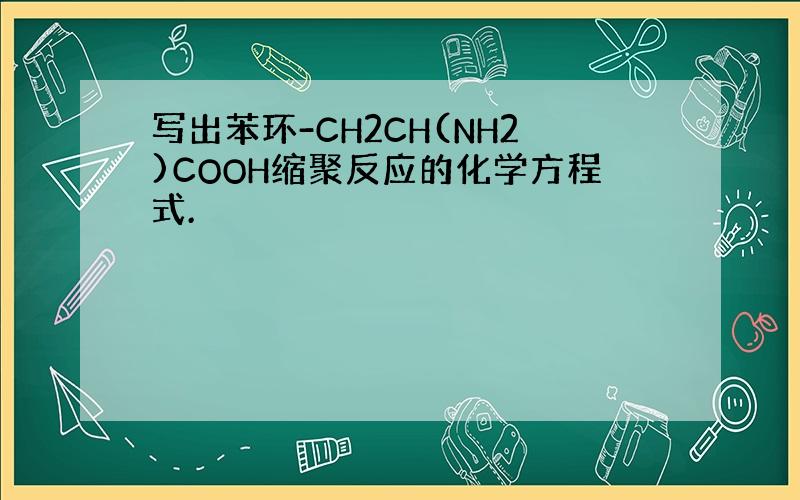 写出苯环-CH2CH(NH2)COOH缩聚反应的化学方程式.