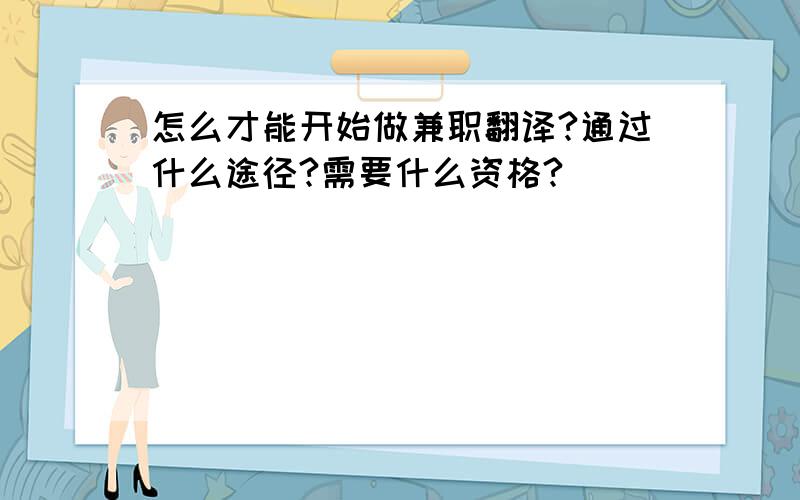 怎么才能开始做兼职翻译?通过什么途径?需要什么资格?