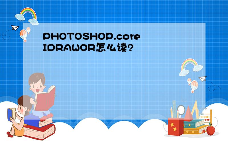 PHOTOSHOP.coreIDRAWOR怎么读?