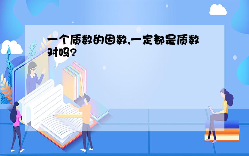 一个质数的因数,一定都是质数对吗?