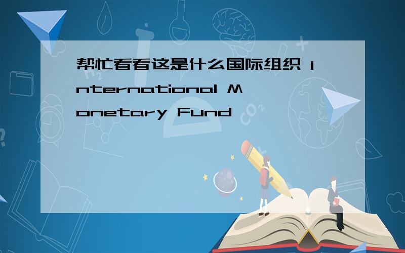 帮忙看看这是什么国际组织 International Monetary Fund