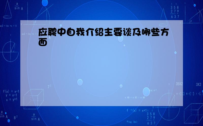 应聘中自我介绍主要谈及哪些方面