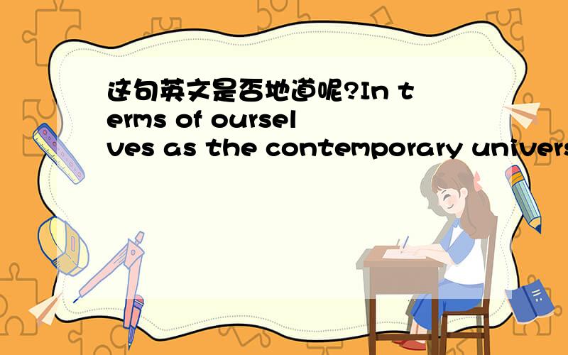 这句英文是否地道呢?In terms of ourselves as the contemporary universi