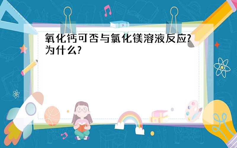 氧化钙可否与氯化镁溶液反应?为什么?