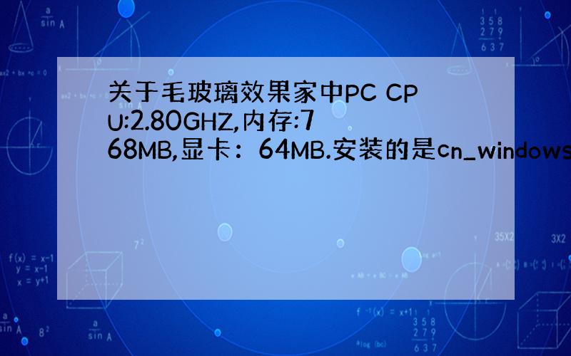 关于毛玻璃效果家中PC CPU:2.80GHZ,内存:768MB,显卡：64MB.安装的是cn_windows_vist