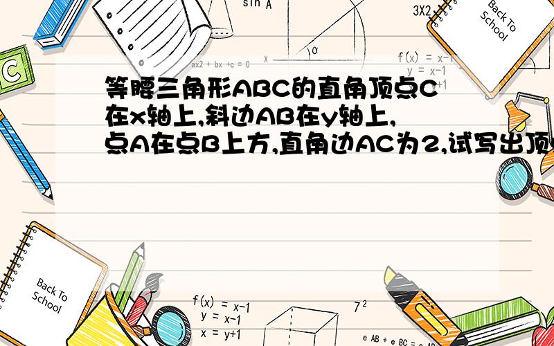 等腰三角形ABC的直角顶点C在x轴上,斜边AB在y轴上,点A在点B上方,直角边AC为2,试写出顶点A,B,C的坐标.