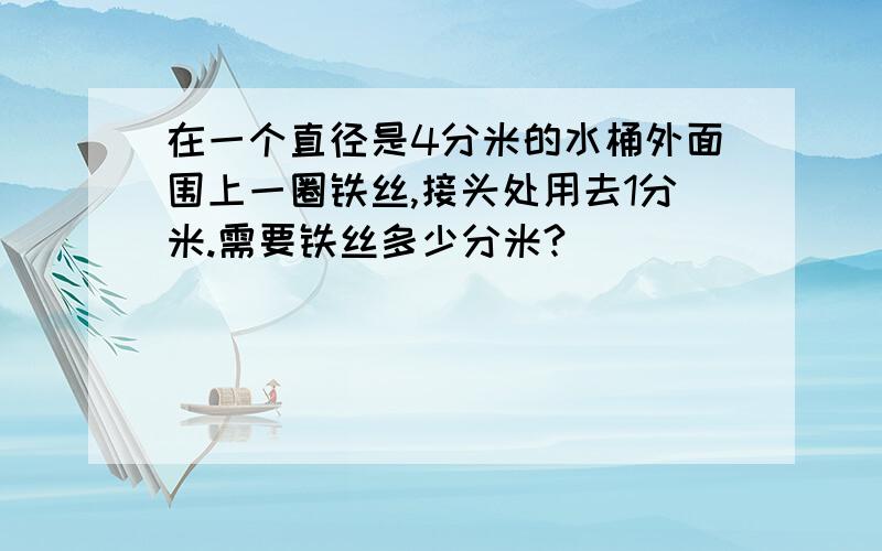 在一个直径是4分米的水桶外面围上一圈铁丝,接头处用去1分米.需要铁丝多少分米?