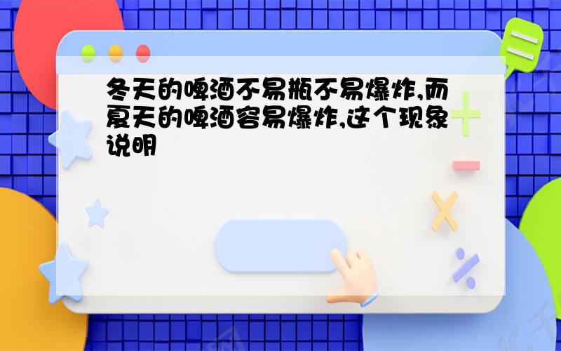 冬天的啤酒不易瓶不易爆炸,而夏天的啤酒容易爆炸,这个现象说明