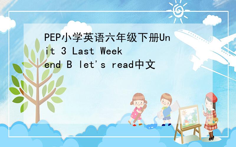 PEP小学英语六年级下册Unit 3 Last Weekend B let's read中文