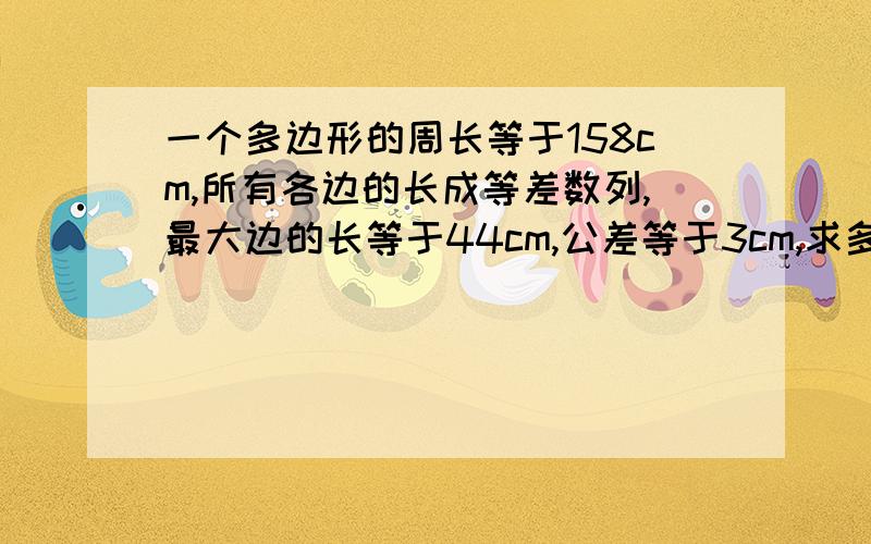 一个多边形的周长等于158cm,所有各边的长成等差数列,最大边的长等于44cm,公差等于3cm,求多边形的边数?